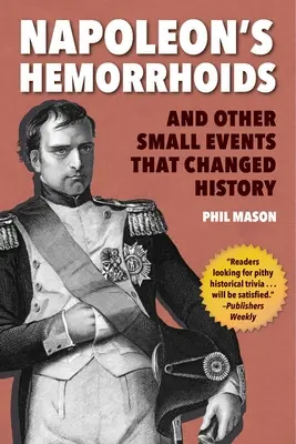 Hemoroizii lui Napoleon: Și alte mici evenimente care au schimbat istoria - Napoleon's Hemorrhoids: And Other Small Events That Changed History
