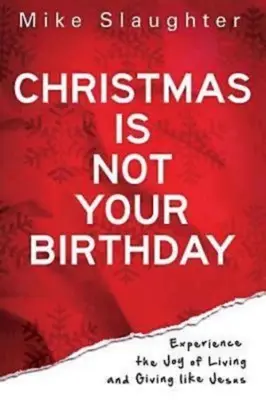 Crăciunul nu este ziua ta de naștere: Experimentează bucuria de a trăi și de a dărui ca Isus - Christmas Is Not Your Birthday: Experience the Joy of Living and Giving Like Jesus