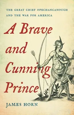 Un prinț curajos și viclean: Marele șef Opechancanough și războiul pentru America - A Brave and Cunning Prince: The Great Chief Opechancanough and the War for America