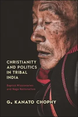 Creștinism și politică în India tribală: Misionarii baptiști și naționalismul Naga - Christianity and Politics in Tribal India: Baptist Missionaries and Naga Nationalism