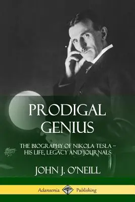 Prodigal Genius: Biografia lui Nikola Tesla; Viața, moștenirea și jurnalele sale - Prodigal Genius: The Biography of Nikola Tesla; His Life, Legacy and Journals