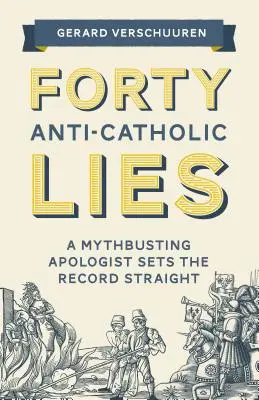 Patruzeci de minciuni anti-catolice: Un apologet distrugător de mituri pune lucrurile la punct - Forty Anti-Catholic Lies: A Mythbusting Apologist Sets the Record Straight