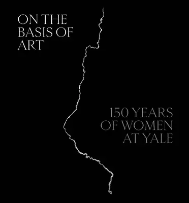 On the Basis of Art: 150 de ani de femei la Yale - On the Basis of Art: 150 Years of Women at Yale