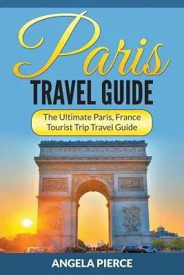 Ghid de călătorie la Paris: The Ultimate Paris, France Tourist Trip Ghid de călătorie - Paris Travel Guide: The Ultimate Paris, France Tourist Trip Travel Guide