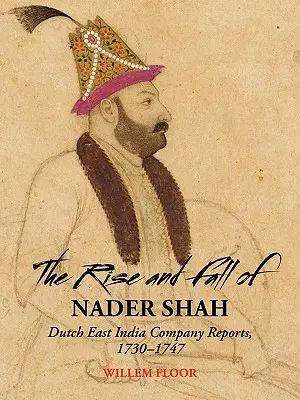 Ascensiunea și căderea lui Nader Șah: Rapoartele Companiei Olandeze a Indiilor Orientale, 1730-1747 - The Rise and Fall of Nader Shah: Dutch East India Company Reports, 1730-1747