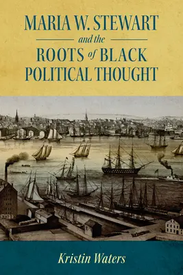Maria W. Stewart și rădăcinile gândirii politice negre (Maria W. Stewart and the Roots of Black Political Thought) - Maria W. Stewart and the Roots of Black Political Thought