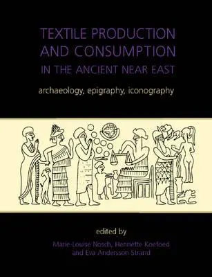 Textile Production and Consumption in the Ancient Near East: Arheologie, epigrafie, iconografie - Textile Production and Consumption in the Ancient Near East: Archaeology, Epigraphy, Iconography
