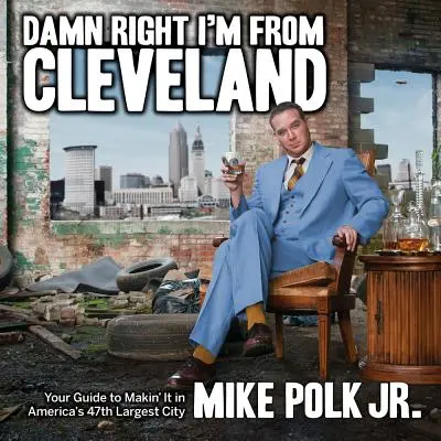 La naiba, sunt din Cleveland: Your Guide to Makin' It in America's 47th Biggest City - Damn Right I'm from Cleveland: Your Guide to Makin' It in America's 47th Biggest City