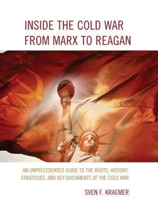 Inside the Cold War From Marx to Reagan: Un ghid fără precedent al rădăcinilor, istoriei, strategiilor și documentelor-cheie ale Războiului Rece - Inside the Cold War From Marx to Reagan: An Unprecedented Guide to the Roots, History, Strategies, and Key Documents of the Cold War