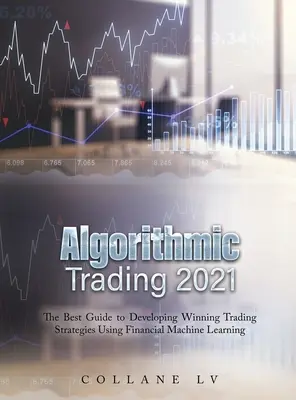 Tranzacționare Algoritmică 2021: Cel mai bun ghid pentru a dezvolta strategii de tranzacționare câștigătoare folosind învățarea automată financiară - Algorithmic Trading 2021: The Best Guide to Developing Winning Trading Strategies Using Financial Machine Learning