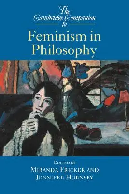 The Cambridge Companion to Feminism in Philosophy (Călăuză Cambridge pentru feminism în filosofie) - The Cambridge Companion to Feminism in Philosophy
