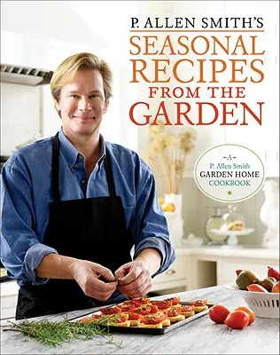 P. Allen Smith's Seasonal Recipes from the Garden: O carte de bucate pentru acasă în grădină - P. Allen Smith's Seasonal Recipes from the Garden: A Garden Home Cookbook