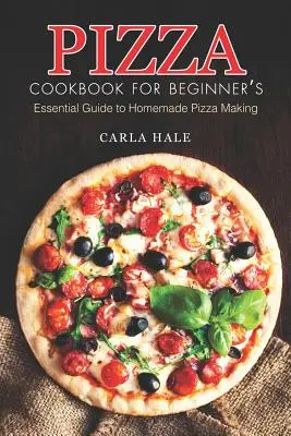 Pizza Cookbook for Beginner's: Carte de bucate pentru începători: Ghid esențial pentru prepararea de pizza de casă - Pizza Cookbook for Beginner's: Essential Guide to Homemade Pizza Making