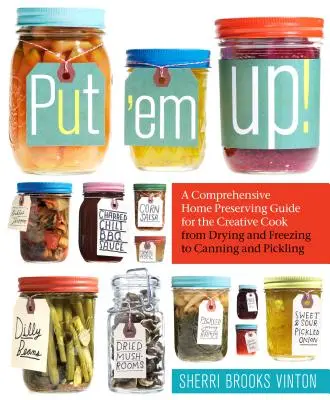 Put 'em Up! A Comprehensive Home Preserving Guide for the Creative Cook, from Drying and Freezing to Canning and Pickling - Put 'em Up!: A Comprehensive Home Preserving Guide for the Creative Cook, from Drying and Freezing to Canning and Pickling