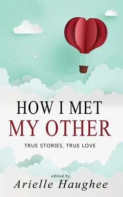 Cum l-am cunoscut pe celălalt al meu, Povești adevărate, dragoste adevărată: O adevărată colecție de povestiri romantice - How I Met My Other, True Stories, True Love: A Real Romance Short Story Collection