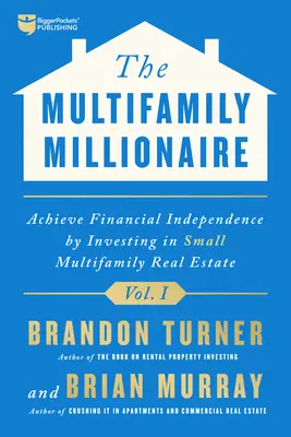 The Multifamily Millionaire, volumul I: Atinge libertatea financiară investind în proprietăți imobiliare multifamiliale mici - The Multifamily Millionaire, Volume I: Achieve Financial Freedom by Investing in Small Multifamily Real Estate