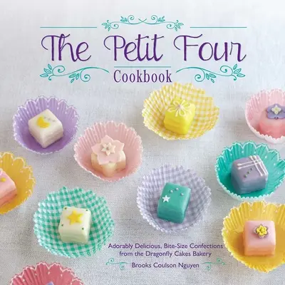 Cartea de bucate Petit Four: Adorabil de delicios, Bite-Size Confecții de la Dragonfly Cakes Bakery - The Petit Four Cookbook: Adorably Delicious, Bite-Size Confections from the Dragonfly Cakes Bakery