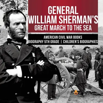 Marele marș spre mare al generalului William Sherman Războiul civil american Cărți Biografie Biografii pentru copii de clasa a V-a - General William Sherman's Great March to the Sea American Civil War Books Biography 5th Grade Children's Biographies