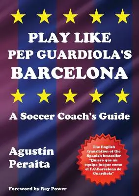 Joacă ca Barcelona lui Pep Guardiola: Ghidul unui antrenor de fotbal - Play Like Pep Guardiola's Barcelona: A Soccer Coach's Guide