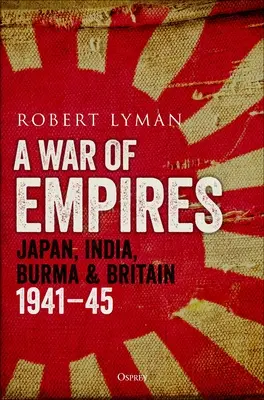 Un război al imperiilor: Japonia, India, Birmania și Marea Britanie: 1941-45 - A War of Empires: Japan, India, Burma & Britain: 1941-45