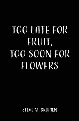 Prea târziu pentru fructe, prea devreme pentru flori - Too Late For Fruit, Too Soon For Flowers