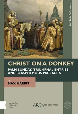 Hristos pe un măgar - Duminica Floriilor, intrările triumfale și spectacolele blasfemiatoare - Christ on a Donkey - Palm Sunday, Triumphal Entries, and Blasphemous Pageants