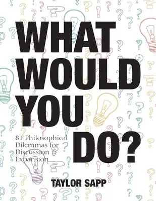 What Would You Do? 81 de dileme filosofice pentru discuții și expansiune - What Would You Do?: 81 Philosophical Dilemmas for Discussion and Expansion
