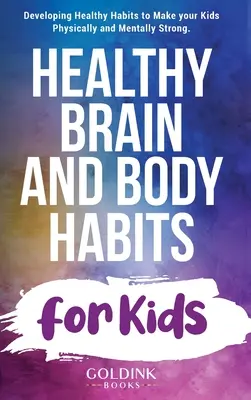 Obiceiuri sănătoase pentru creier și corp pentru copii: Dezvoltarea unor obiceiuri sănătoase pentru a vă face copiii puternici din punct de vedere fizic și mintal - Healthy Brain and Body Habits for Kids: Developing Healthy Habits to Make Your Kids Physically and Mentally Strong
