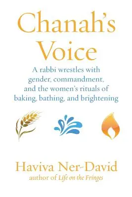 Vocea lui Chanah: Un rabin se luptă cu genul, porunca și ritualurile feminine de coacere, îmbăiere și luminare - Chanah's Voice: A Rabbi Wrestles with Gender, Commandment, and the Women's Rituals of Baking, Bathing, and Brightening