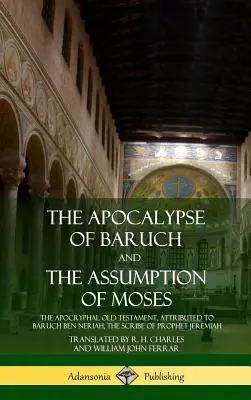 Apocalipsa lui Baruch și Asumarea lui Moise: Vechiul Testament apocrif, atribuit lui Baruch ben Neriah, scribul profetului Ieremia (H - The Apocalypse of Baruch and The Assumption of Moses: The Apocryphal Old Testament, Attributed to Baruch ben Neriah, the Scribe of Prophet Jeremiah (H