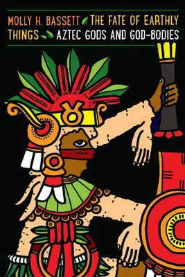 Soarta lucrurilor pământești: Zeii și corpurile zeilor azteci - The Fate of Earthly Things: Aztec Gods and God-Bodies