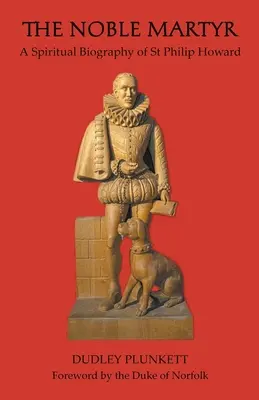 Nobilul martir: O biografie spirituală a Sfântului Philip Howard - The Noble Martyr: A Spiritual Biography of St Philip Howard