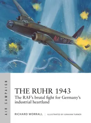 Ruhr 1943: Lupta brutală a Raf pentru inima industrială a Germaniei - The Ruhr 1943: The Raf's Brutal Fight for Germany's Industrial Heartland
