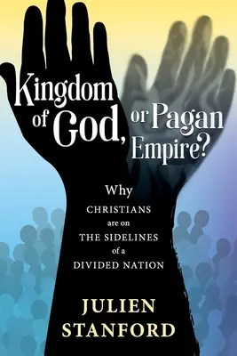 Regatul lui Dumnezeu sau Imperiul păgân? De ce creștinii sunt pe marginea unei națiuni divizate - Kingdom of God or Pagan Empire?: Why Christians are on the Sidelines of a Divided Nation