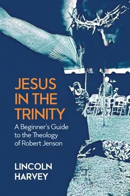 Iisus în Trinitate: Ghidul începătorului pentru teologia lui Robert Jenson - Jesus in the Trinity: A Beginner's Guide to the Theology of Robert Jenson