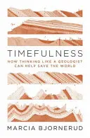Timefulness: Cum gândirea ca un geolog poate ajuta la salvarea lumii - Timefulness: How Thinking Like a Geologist Can Help Save the World
