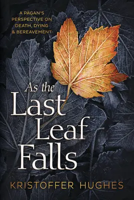 As the Last Leaf Falls: Perspectiva unui păgân asupra morții, morții și doliului - As the Last Leaf Falls: A Pagan's Perspective on Death, Dying & Bereavement