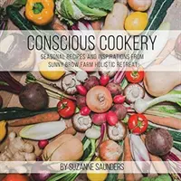 Bucătărie conștientă; rețete de sezon și inspirații de la Sunny Brow Farm Holistic Retreat - Conscious Cookery; Seasonal Recipes and Inspirations from Sunny Brow Farm Holistic Retreat