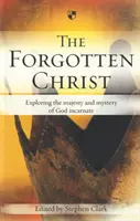 Hristos cel uitat: Explorarea măreției și misterului lui Dumnezeu întrupat - The Forgotten Christ: Exploring the Majesty and Mystery of God Incarnate