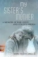 Mama surorii mele: A Memoir of War, Exile, and Stalin's Siberia - My Sister's Mother: A Memoir of War, Exile, and Stalin's Siberia