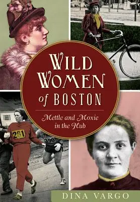 Femeile sălbatice din Boston: Vitejie și curaj în Hub - Wild Women of Boston: Mettle and Moxie in the Hub