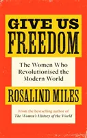 Dați-ne libertate - Femeile care au revoluționat lumea modernă - Give Us Freedom - The Women who Revolutionised the Modern World
