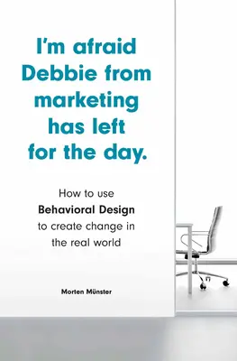Mă tem că Debbie de la Marketing a plecat pentru o zi: Cum să folosești designul comportamental pentru a crea schimbări în lumea reală - I'm Afraid Debbie from Marketing Has Left for the Day: How to Use Behavioral Design to Create Change in the Real World