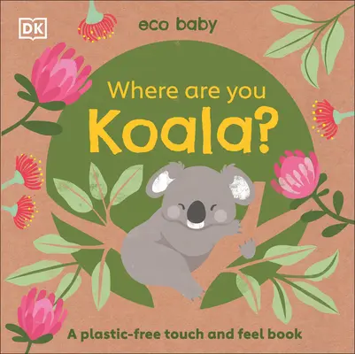Eco Baby Where Are You Koala?: O carte de atins și pipăit fără plastic - Eco Baby Where Are You Koala?: A Plastic-Free Touch and Feel Book