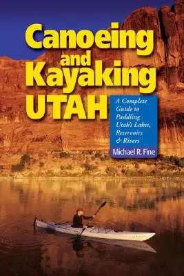 Canoeing & Kayaking Utah: Un ghid complet pentru navigarea pe lacurile, rezervoarele și râurile din Utah - Canoeing & Kayaking Utah: A Complete Guide to Paddling Utah's Lakes, Reservoirs & Rivers