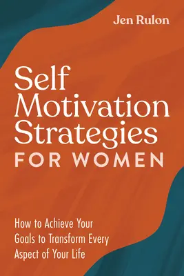 Strategii de automotivare pentru femei: Cum să-ți atingi obiectivele pentru a transforma fiecare aspect al vieții tale - Self Motivation Strategies for Women: How to Achieve Your Goals to Transform Every Aspect of Your Life