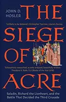 Asediul din Acre, 1189-1191: Saladin, Richard Inimă de Leu și bătălia care a decis a treia cruciadă - The Siege of Acre, 1189-1191: Saladin, Richard the Lionheart, and the Battle That Decided the Third Crusade
