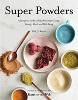 Super Pulberi: Ierburi și ciuperci adaptogene pentru energie, frumusețe, dispoziție și bunăstare - Super Powders: Adaptogenic Herbs and Mushrooms for Energy, Beauty, Mood, and Well-Being