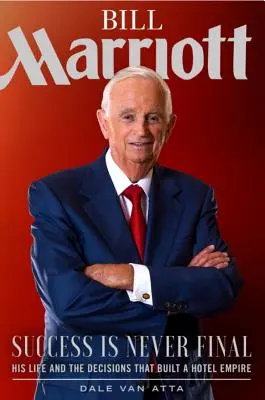 Bill Marriott: Succesul nu este niciodată definitiv - Viața sa și deciziile care au construit un imperiu hotelier - Bill Marriott: Success Is Never Final--His Life and the Decisions That Built a Hotel Empire