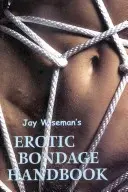 Manualul de bondage erotic al lui Jay Wiseman - Jay Wiseman's Erotic Bondage Handbook